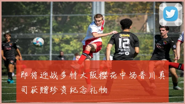 即将迎战多特大阪樱花中场香川真司获赠珍贵纪念礼物