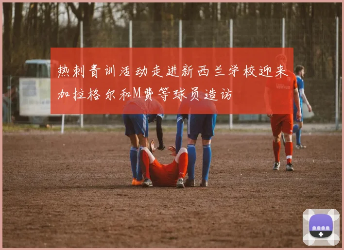 热刺青训活动走进新西兰学校迎来加拉格尔和M费等球员造访