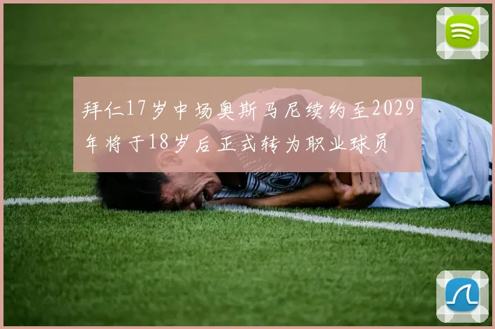 拜仁17岁中场奥斯马尼续约至2029年将于18岁后正式转为职业球员